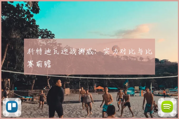 科特迪瓦迎战挪威:实力对比与比赛前瞻