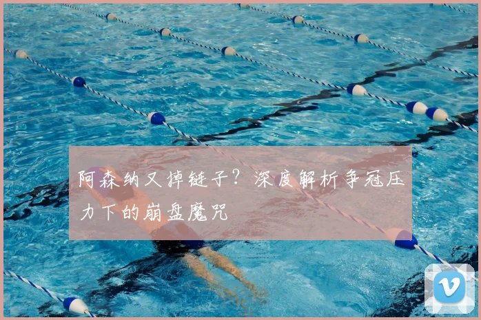 阿森纳又掉链子？深度解析争冠压力下的崩盘魔咒