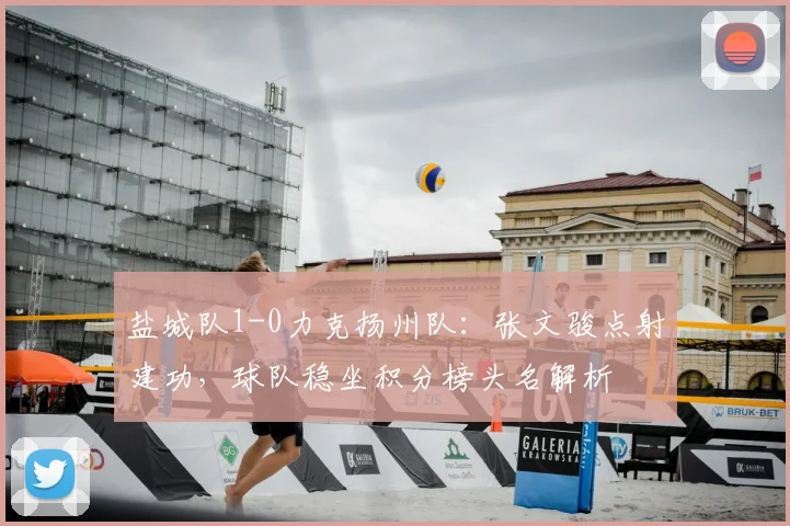 盐城队1-0力克扬州队：张文骏点射建功，球队稳坐积分榜头名解析