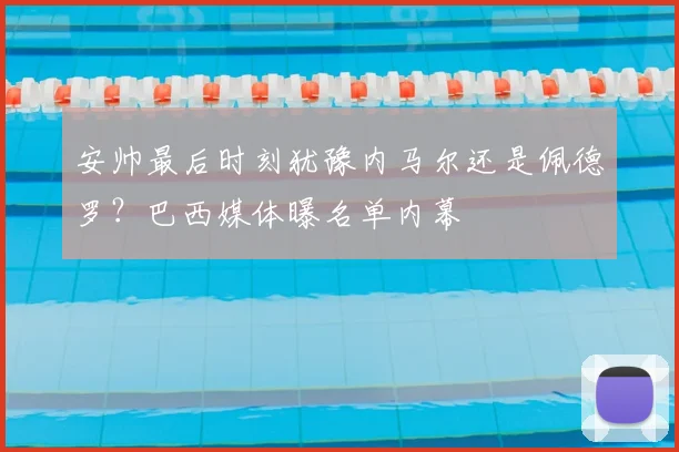 安帅最后时刻犹豫内马尔还是佩德罗?巴西媒体曝名单内幕